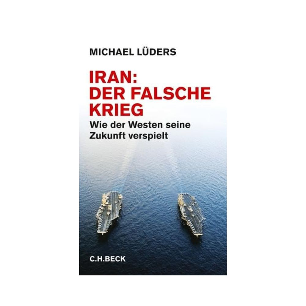 Iran: Der falsche Krieg - Wie der Westen seine Zukunft verspielt (Michael Lüders)