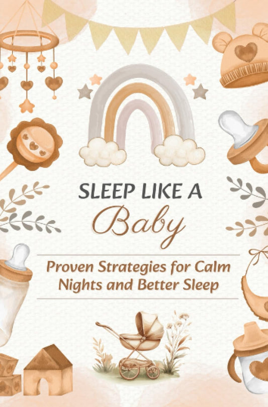 SLEEP LIKE A BABY: Proven Strategies for Calm Nights and Better Sleep: Includes Checklists, Sample Schedules, and Parent Self-Care Tips
