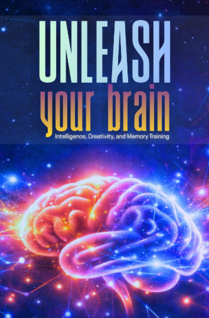 UNLEASH YOUR BRAIN: Intelligence, Creativity, and Memory Training: Includes proven techniques, exercises, and a personal plan for long-term cognitive improvement