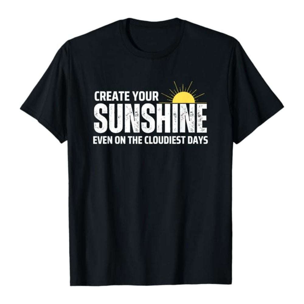 Create Your Sunshine Even On The Cloudiest Days T-Shirt