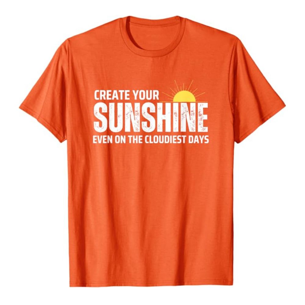 Create Your Sunshine Even On The Cloudiest Days T-Shirt